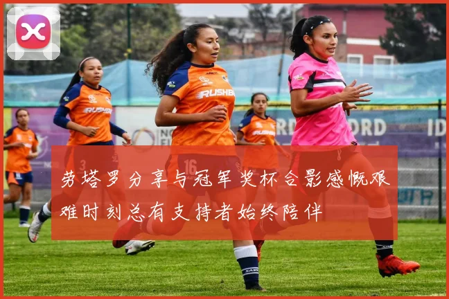 劳塔罗分享与冠军奖杯合影感慨艰难时刻总有支持者始终陪伴