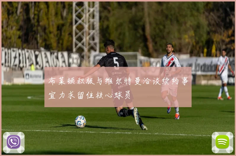 布莱顿积极与维尔特曼洽谈续约事宜力求留住核心球员