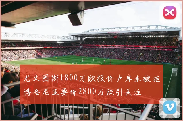 尤文图斯1800万欧报价卢库米被拒博洛尼亚要价2800万欧引关注