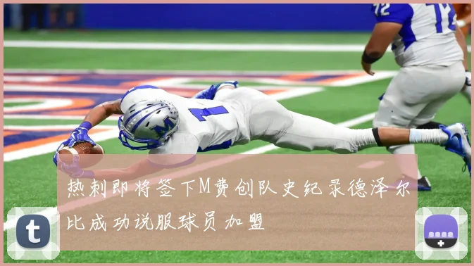 热刺即将签下M费创队史纪录德泽尔比成功说服球员加盟