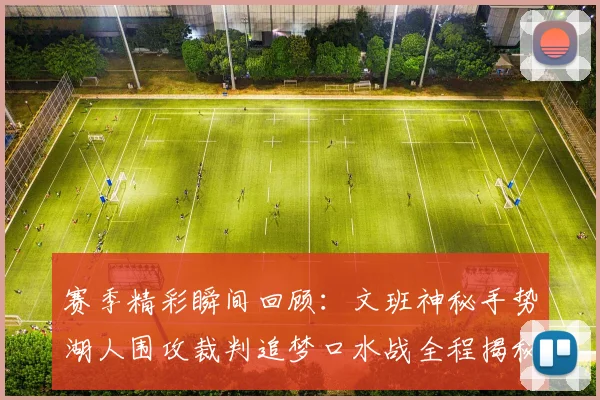 赛季精彩瞬间回顾：文班神秘手势湖人围攻裁判追梦口水战全程揭秘